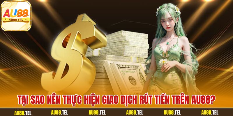 Tại sao nên thực hiện giao dịch rút tiền trên AU88?